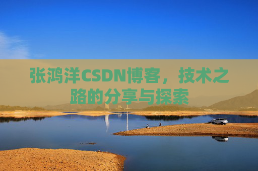 张鸿洋CSDN博客,技术之路的分享与探索 张鸿洋CSDN博客,技术之路的分享与探索